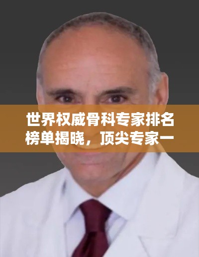 世界权威骨科专家排名榜单揭晓,顶尖专家一览无余!