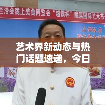 艺术界新动态与热门话题速递,今日头条聚焦艺术新闻焦点