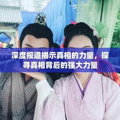 深度报道揭示真相的力量,探寻真相背后的强大力量