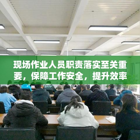 现场作业人员职责落实至关重要,保障工作安全,提升效率的关键一环