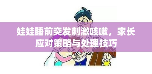 娃娃睡前突发刺激咳嗽,家长应对策略与处理技巧