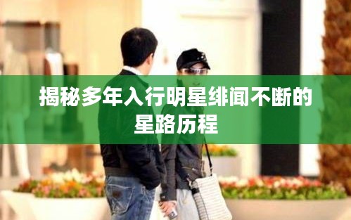 揭秘多年入行明星绯闻不断的星路历程