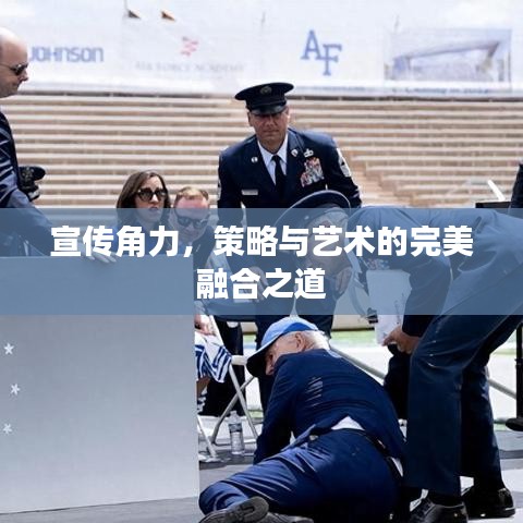 宣传角力,策略与艺术的完美融合之道