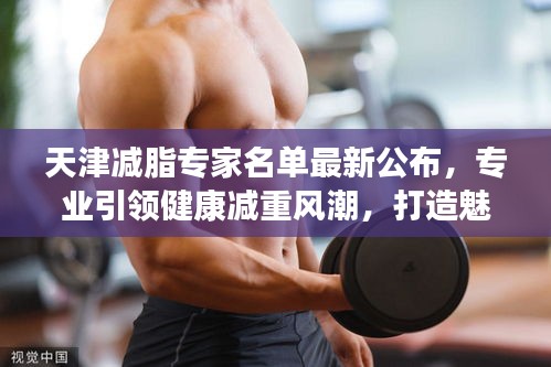 天津减脂专家名单最新公布,专业引领健康减重风潮,打造魅力身材
