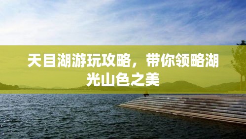 天目湖游玩攻略,带你领略湖光山色之美