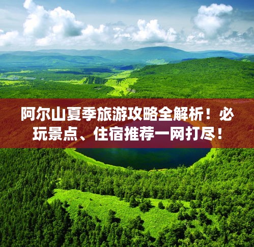 阿尔山夏季旅游攻略全解析!必玩景点、住宿推荐一网打尽!