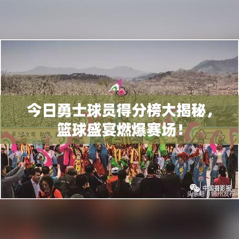 今日勇士球员得分榜大揭秘,篮球盛宴燃爆赛场!