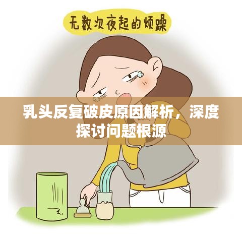 乳头反复破皮原因解析,深度探讨问题根源