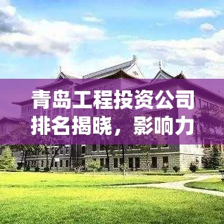 青岛工程投资公司排名揭晓,影响力深度解析