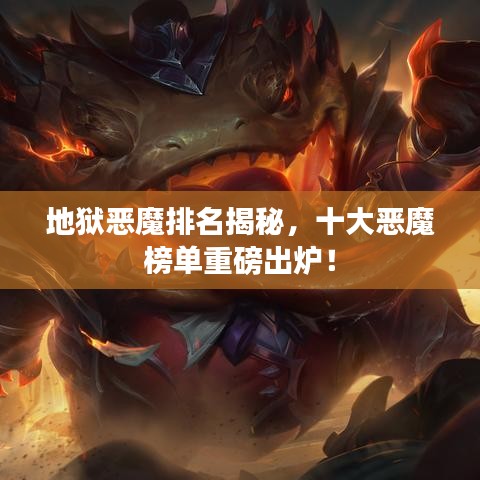 地狱恶魔排名揭秘,十大恶魔榜单重磅出炉!