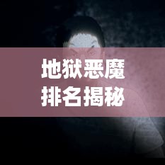 地狱恶魔排名揭秘,十大恶魔榜单重磅出炉!