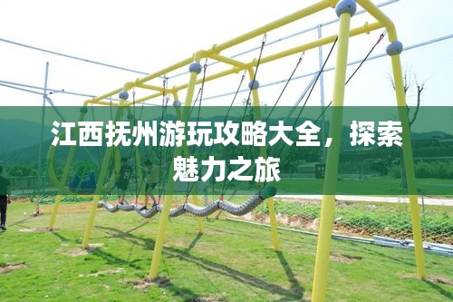江西抚州游玩攻略大全,探索魅力之旅