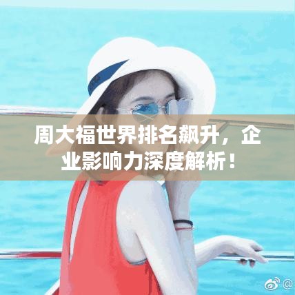 周大福世界排名飙升,企业影响力深度解析!