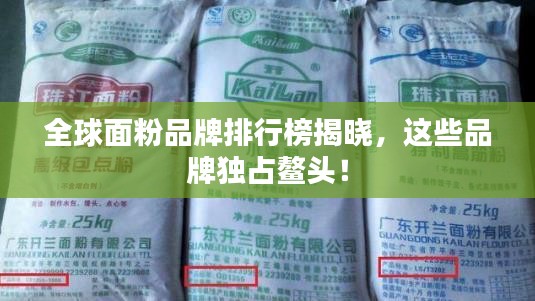 全球面粉品牌排行榜揭晓,这些品牌独占鳌头!