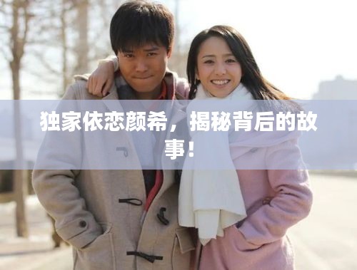 独家依恋颜希,揭秘背后的故事!