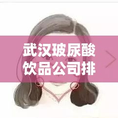 武汉玻尿酸饮品公司排行榜TOP榜单揭晓!