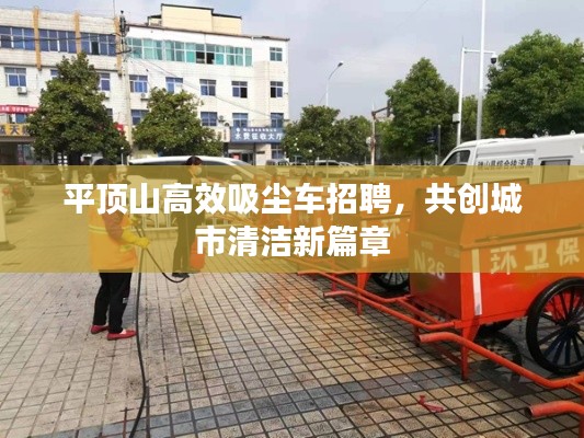 平顶山高效吸尘车招聘,共创城市清洁新篇章