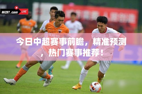 今日中超赛事前瞻,精准预测,热门赛事推荐!