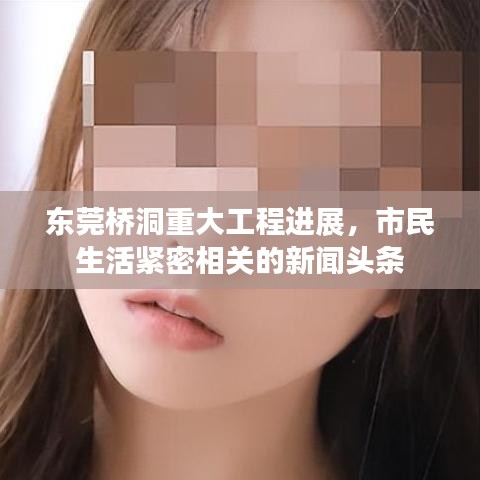 东莞桥洞重大工程进展,市民生活紧密相关的新闻头条