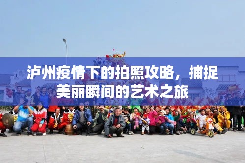 泸州疫情下的拍照攻略,捕捉美丽瞬间的艺术之旅