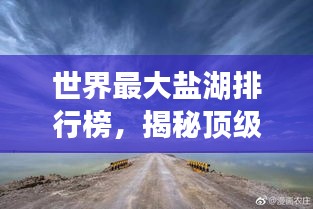 世界最大盐湖排行榜,揭秘顶级盐湖榜单!