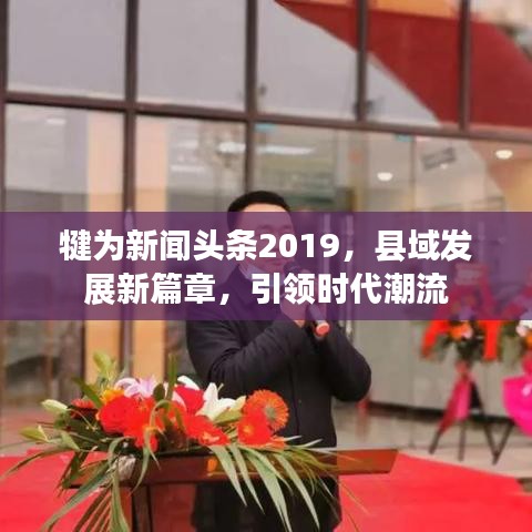 犍为新闻头条2019,县域发展新篇章,引领时代潮流