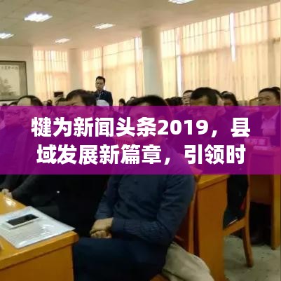 犍为新闻头条2019,县域发展新篇章,引领时代潮流