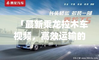 「最新乘龙拉木车视频,高效运输的力量与魅力展现」