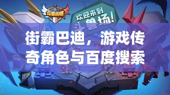 街霸巴迪,游戏传奇角色与百度搜索的巅峰融合