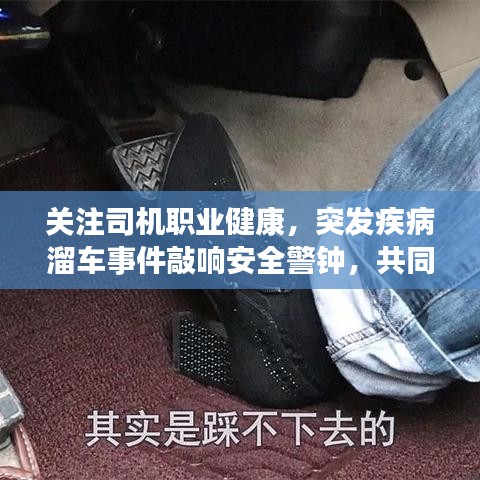 关注司机职业健康,突发疾病溜车事件敲响安全警钟,共同筑牢安全防线