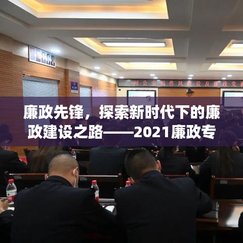 廉政先锋,探索新时代下的廉政建设之路——2021廉政专题党课深度解读