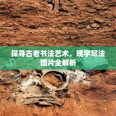 探寻古老书法艺术,晚字写法图片全解析