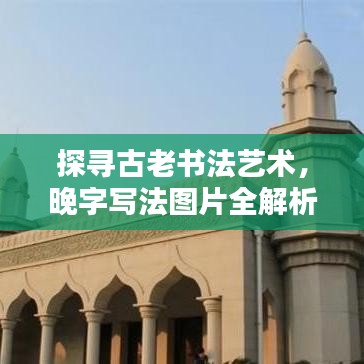 探寻古老书法艺术,晚字写法图片全解析