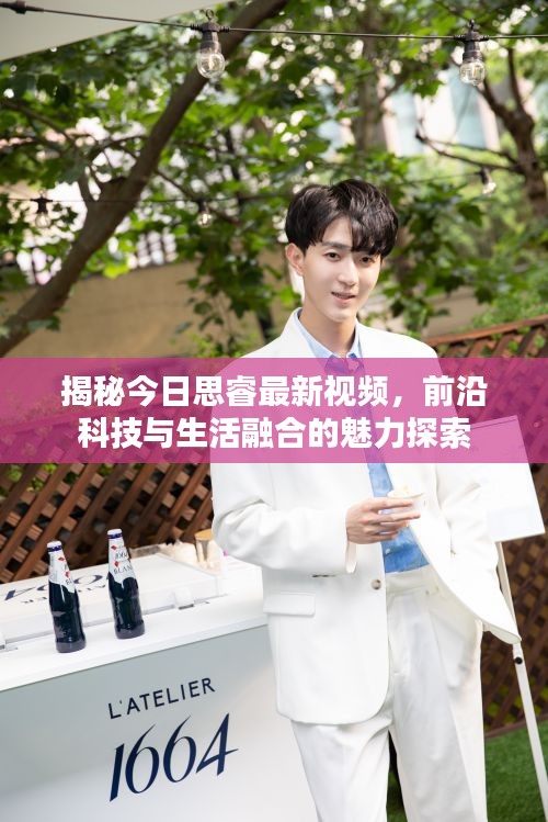 揭秘今日思睿最新视频,前沿科技与生活融合的魅力探索