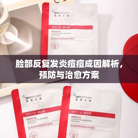 脸部反复发炎痘痘成因解析,预防与治愈方案