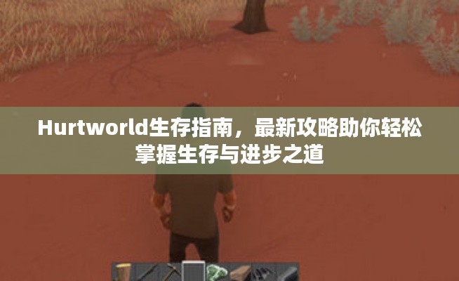 Hurtworld生存指南,最新攻略助你轻松掌握生存与进步之道