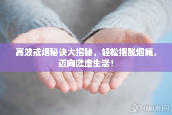 高效戒烟秘诀大揭秘,轻松摆脱烟瘾,迈向健康生活!