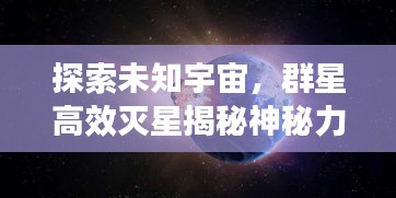 探索未知宇宙,群星高效灭星揭秘神秘力量