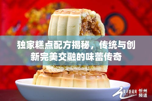 独家糕点配方揭秘,传统与创新完美交融的味蕾传奇
