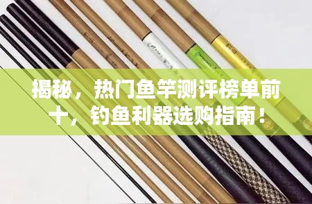 揭秘,热门鱼竿测评榜单前十,钓鱼利器选购指南!