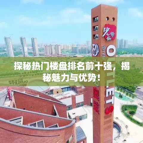 探秘热门楼盘排名前十强,揭秘魅力与优势!