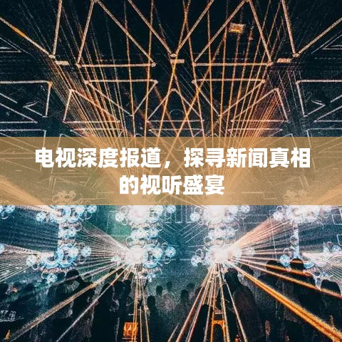 电视深度报道,探寻新闻真相的视听盛宴