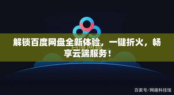 解锁百度网盘全新体验,一键折火,畅享云端服务!