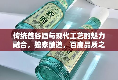 传统苞谷酒与现代工艺的魅力融合,独家酿造,百度品质之选