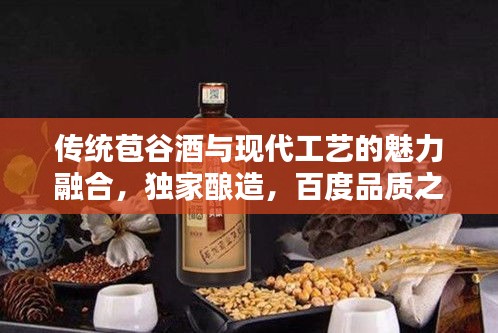 传统苞谷酒与现代工艺的魅力融合,独家酿造,百度品质之选