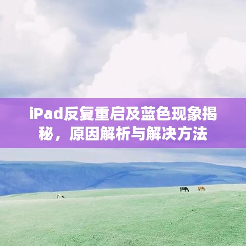 iPad反复重启及蓝色现象揭秘,原因解析与解决方法