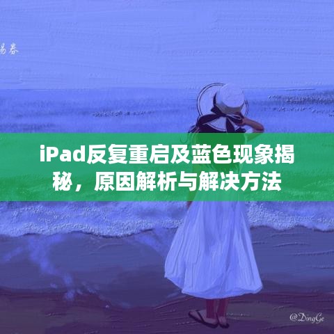 iPad反复重启及蓝色现象揭秘,原因解析与解决方法