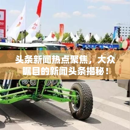 头条新闻热点聚焦,大众瞩目的新闻头条揭秘!