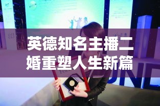 英德知名主播二婚重塑人生新篇章,职业与生活的华丽转身