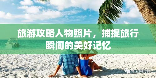 旅游攻略人物照片,捕捉旅行瞬间的美好记忆